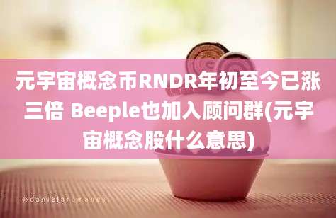 元宇宙概念币RNDR年初至今已涨三倍 Beeple也加入顾问群(元宇宙概念股什么意思)