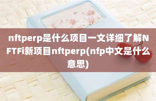 nftperp是什么项目一文详细了解NFTFi新项目nftperp(nfp中文是什么意思)