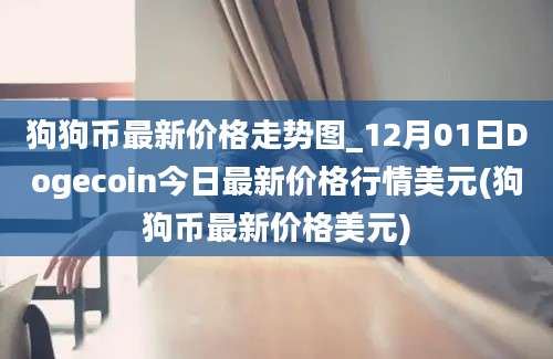 狗狗币最新价格走势图_12月01日Dogecoin今日最新价格行情美元(狗狗币最新价格美元)