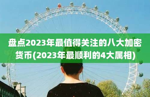 盘点2023年最值得关注的八大加密货币(2023年最顺利的4大属相)