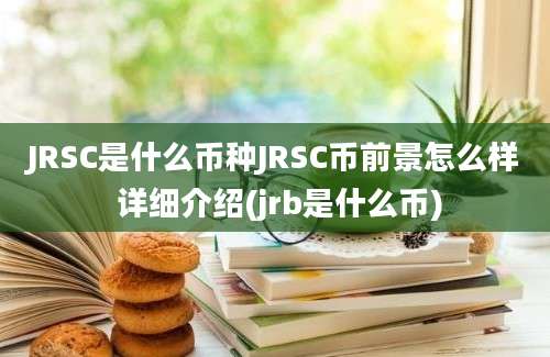 JRSC是什么币种JRSC币前景怎么样 详细介绍(jrb是什么币)