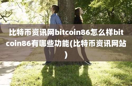 比特币资讯网bitcoin86怎么样bitcoin86有哪些功能(比特币资讯网站)