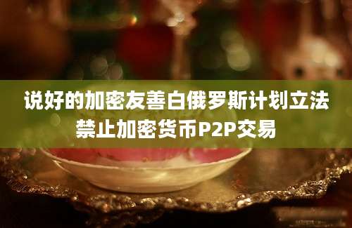 说好的加密友善白俄罗斯计划立法禁止加密货币P2P交易