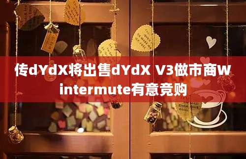 传dYdX将出售dYdX V3做市商Wintermute有意竞购