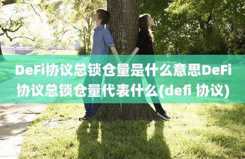 DeFi协议总锁仓量是什么意思DeFi协议总锁仓量代表什么(defi 协议)