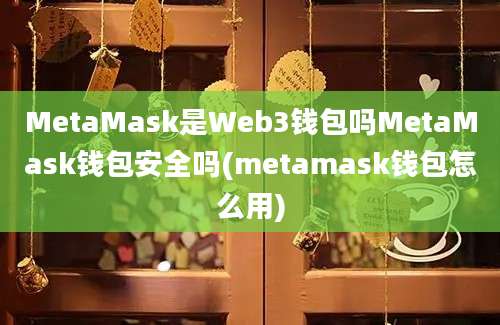 MetaMask是Web3钱包吗MetaMask钱包安全吗(metamask钱包怎么用)