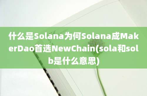 什么是Solana为何Solana成MakerDao首选NewChain(sola和solb是什么意思)