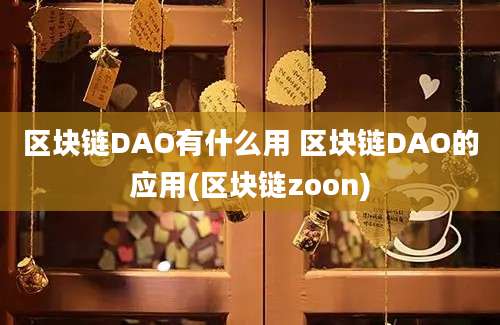 区块链DAO有什么用 区块链DAO的应用(区块链zoon)