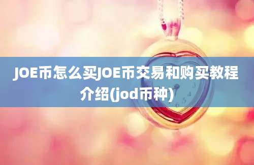 JOE币怎么买JOE币交易和购买教程介绍(jod币种)