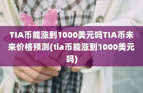 TIA币能涨到1000美元吗TIA币未来价格预测(tia币能涨到1000美元吗)