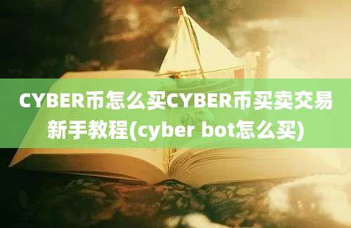 CYBER币怎么买CYBER币买卖交易新手教程(cyber bot怎么买)