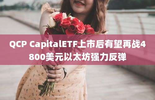 QCP CapitalETF上市后有望再战4800美元以太坊强力反弹