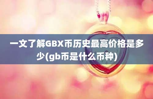 一文了解GBX币历史最高价格是多少(gb币是什么币种)