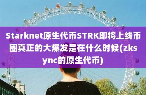 Starknet原生代币STRK即将上线币圈真正的大爆发是在什么时候(zksync的原生代币)