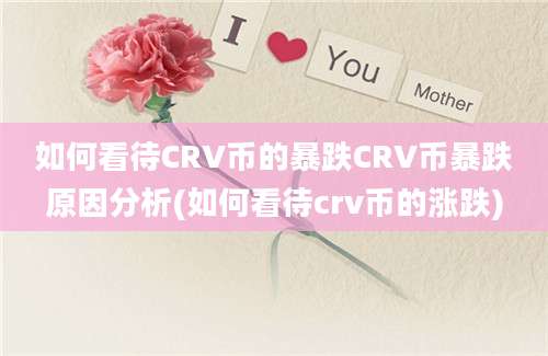 如何看待CRV币的暴跌CRV币暴跌原因分析(如何看待crv币的涨跌)