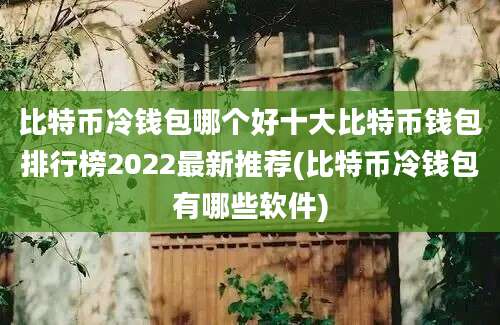 比特币冷钱包哪个好十大比特币钱包排行榜2022最新推荐(比特币冷钱包有哪些软件)