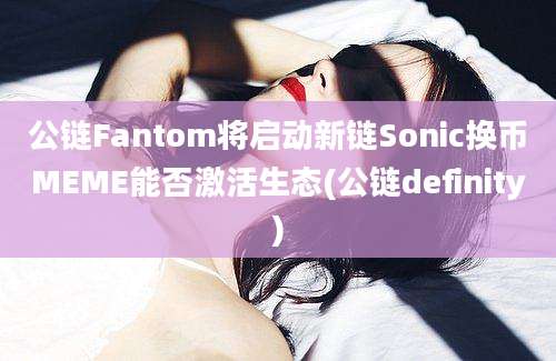 公链Fantom将启动新链Sonic换币MEME能否激活生态(公链definity)