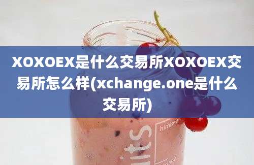 XOXOEX是什么交易所XOXOEX交易所怎么样(xchange.one是什么交易所)