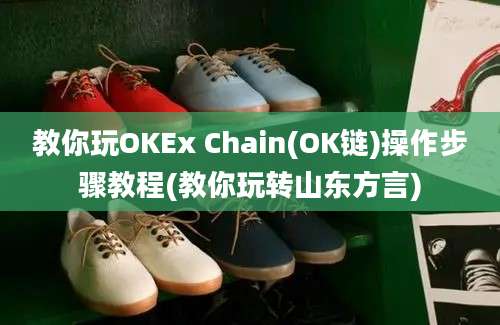 教你玩OKEx Chain(OK链)操作步骤教程(教你玩转山东方言)