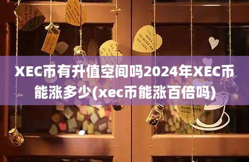 XEC币有升值空间吗2024年XEC币能涨多少(xec币能涨百倍吗)