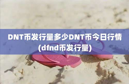 DNT币发行量多少DNT币今日行情(dfnd币发行量)