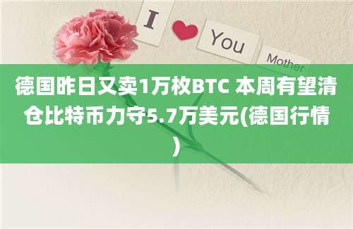 德国昨日又卖1万枚BTC 本周有望清仓比特币力守5.7万美元(德国行情)