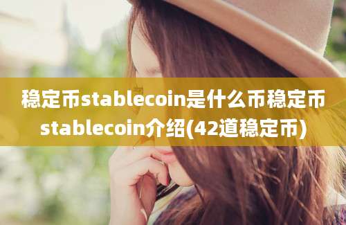 稳定币stablecoin是什么币稳定币stablecoin介绍(42道稳定币)