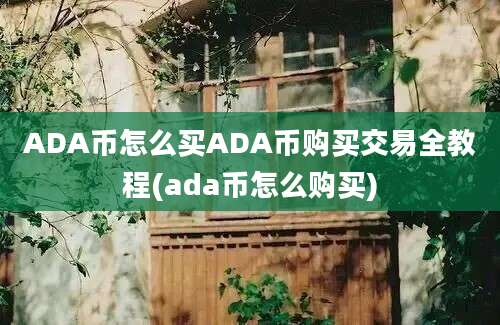 ADA币怎么买ADA币购买交易全教程(ada币怎么购买)