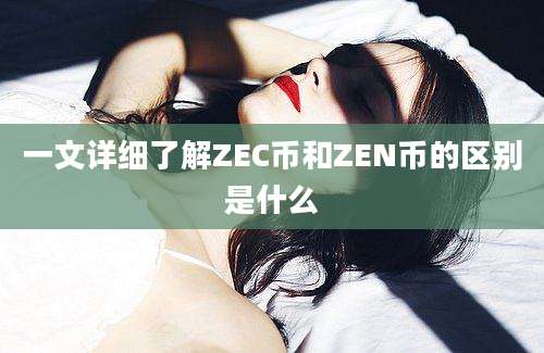 一文详细了解ZEC币和ZEN币的区别是什么