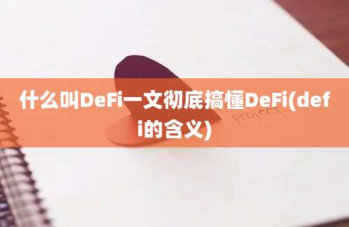 什么叫DeFi一文彻底搞懂DeFi(defi的含义)