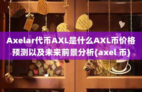 Axelar代币AXL是什么AXL币价格预测以及未来前景分析(axel 币)