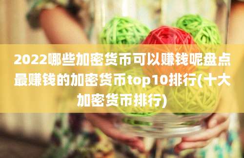 2022哪些加密货币可以赚钱呢盘点最赚钱的加密货币top10排行(十大加密货币排行)