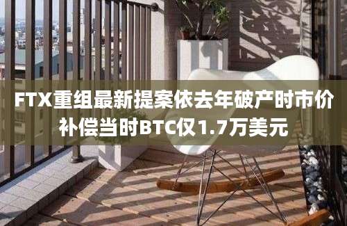 FTX重组最新提案依去年破产时市价补偿当时BTC仅1.7万美元