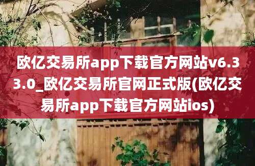 欧亿交易所app下载官方网站v6.33.0_欧亿交易所官网正式版(欧亿交易所app下载官方网站ios)