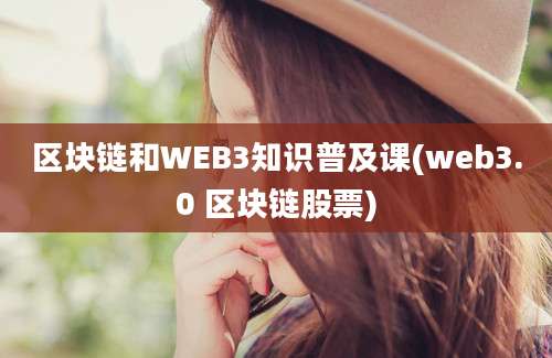 区块链和WEB3知识普及课(web3.0 区块链股票)