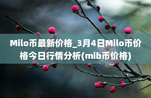 Milo币最新价格_3月4日Milo币价格今日行情分析(mib币价格)