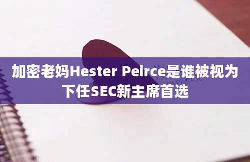 加密老妈Hester Peirce是谁被视为下任SEC新主席首选