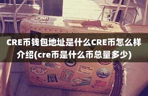 CRE币钱包地址是什么CRE币怎么样介绍(cre币是什么币总量多少)