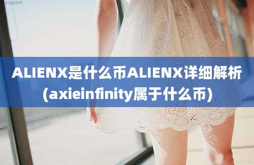 ALIENX是什么币ALIENX详细解析(axieinfinity属于什么币)