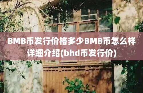 BMB币发行价格多少BMB币怎么样详细介绍(bhd币发行价)