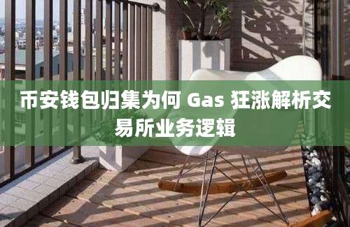 币安钱包归集为何 Gas 狂涨解析交易所业务逻辑