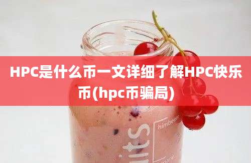 HPC是什么币一文详细了解HPC快乐币(hpc币骗局)