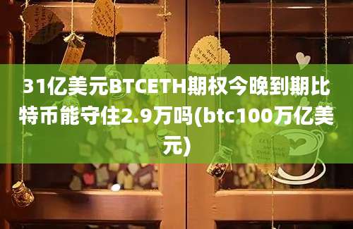 31亿美元BTCETH期权今晚到期比特币能守住2.9万吗(btc100万亿美元)