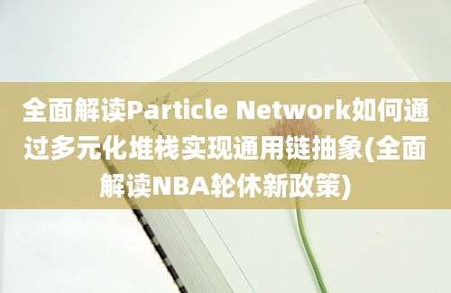 全面解读Particle Network如何通过多元化堆栈实现通用链抽象(全面解读NBA轮休新政策)