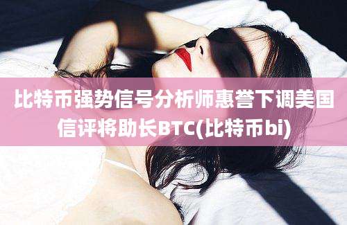 比特币强势信号分析师惠誉下调美国信评将助长BTC(比特币bi)