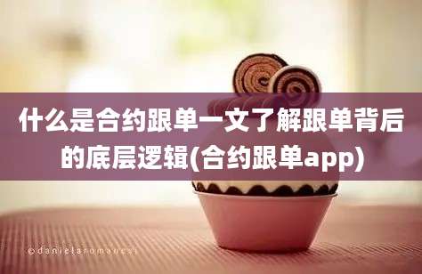 什么是合约跟单一文了解跟单背后的底层逻辑(合约跟单app)