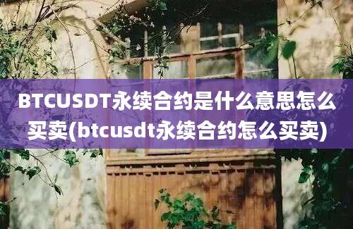 BTCUSDT永续合约是什么意思怎么买卖(btcusdt永续合约怎么买卖)