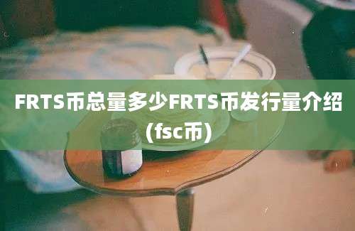 FRTS币总量多少FRTS币发行量介绍(fsc币)