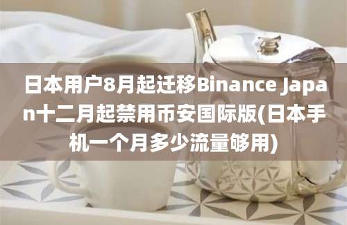 日本用户8月起迁移Binance Japan十二月起禁用币安国际版(日本手机一个月多少流量够用)