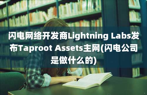 闪电网络开发商Lightning Labs发布Taproot Assets主网(闪电公司是做什么的)